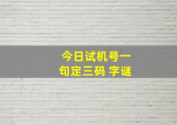 今日试机号一句定三码 字谜